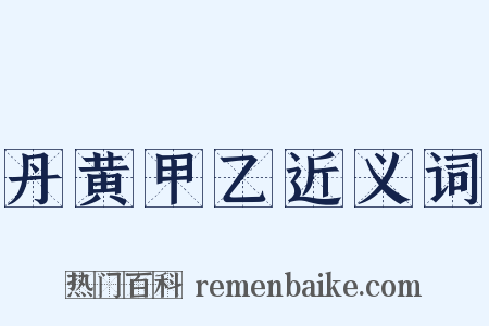 丹黄甲乙近义词是什么意思的图片